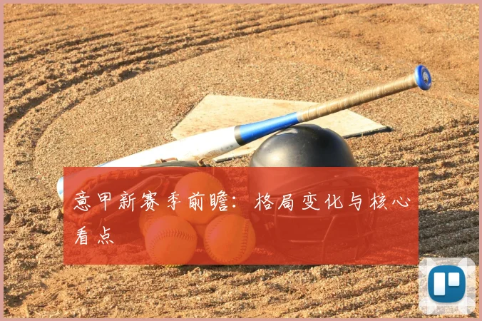 意甲新赛季前瞻:格局变化与核心看点
