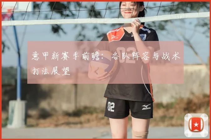 意甲新赛季前瞻:各队阵容与战术打法展望