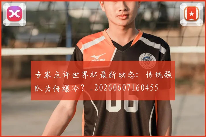 专家点评世界杯最新动态:传统强队为何爆冷?_20260607160455