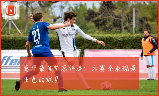 意甲最佳阵容评选:本赛季表现最出色的球员