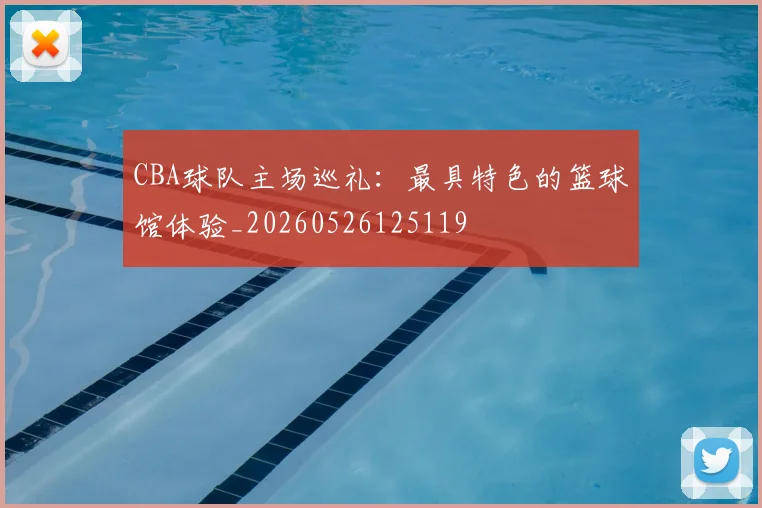 CBA球队主场巡礼:最具特色的篮球馆体验_20260526125119