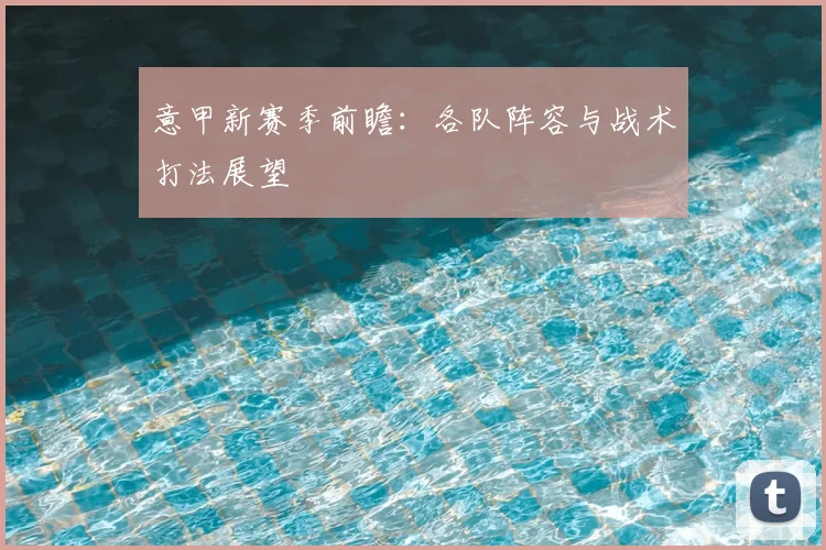 意甲新赛季前瞻:各队阵容与战术打法展望