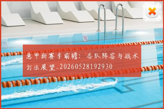 意甲新赛季前瞻:各队阵容与战术打法展望_20260528192930