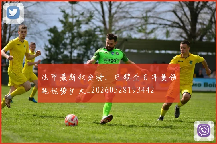 法甲最新积分榜:巴黎圣日耳曼领跑优势扩大_20260528193442