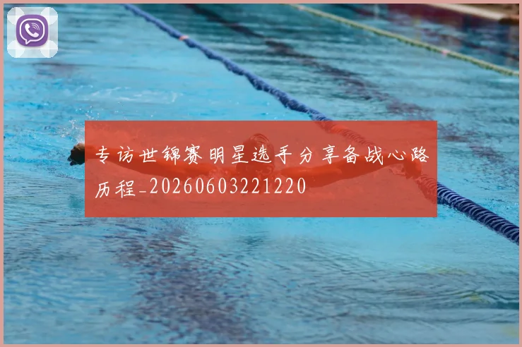 专访世锦赛明星选手分享备战心路历程_20260603221220