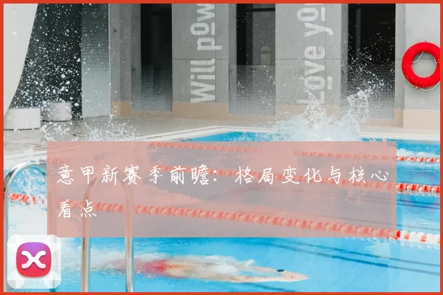 意甲新赛季前瞻:格局变化与核心看点