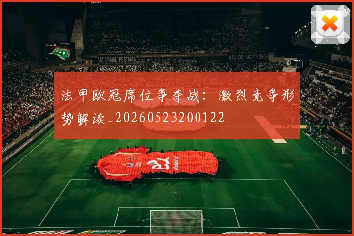 法甲欧冠席位争夺战：激烈竞争形势解读_20260523200122